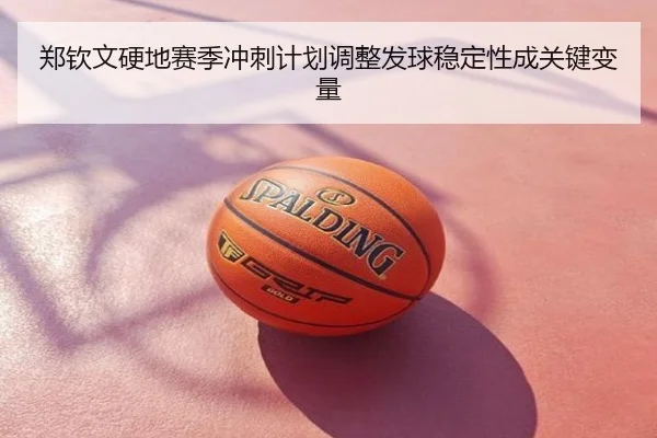 郑钦文硬地赛季冲刺计划调整发球稳定性成关键变量